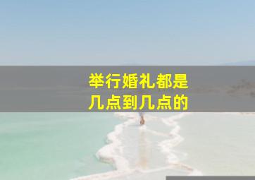 举行婚礼都是几点到几点的