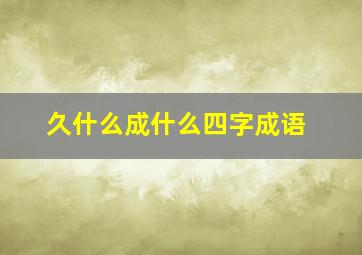 久什么成什么四字成语