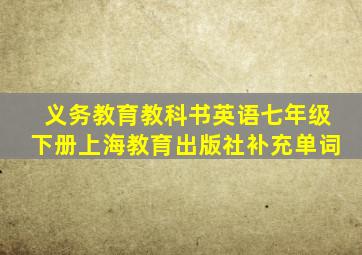 义务教育教科书英语七年级下册上海教育出版社补充单词