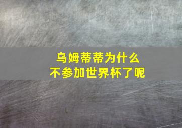 乌姆蒂蒂为什么不参加世界杯了呢