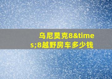 乌尼莫克8×8越野房车多少钱