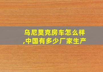 乌尼莫克房车怎么样,中国有多少厂家生产