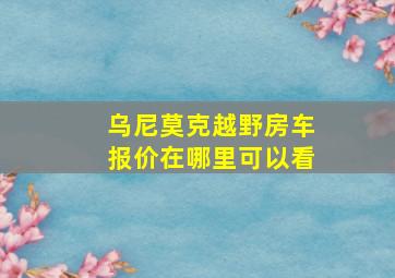 乌尼莫克越野房车报价在哪里可以看