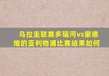 乌拉圭联赛多瑙河vs蒙德维的亚利物浦比赛结果如何