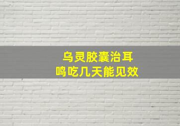 乌灵胶囊治耳鸣吃几天能见效