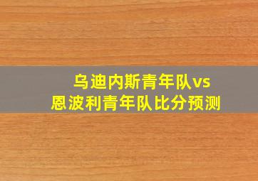 乌迪内斯青年队vs恩波利青年队比分预测