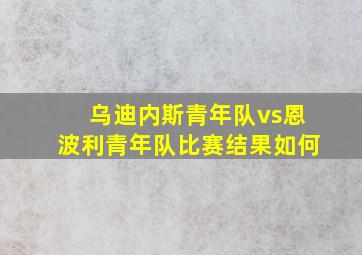 乌迪内斯青年队vs恩波利青年队比赛结果如何