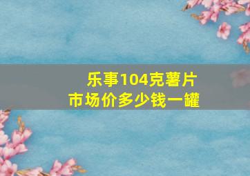 乐事104克薯片市场价多少钱一罐