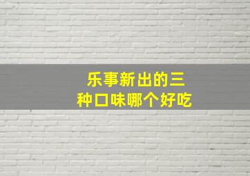 乐事新出的三种口味哪个好吃