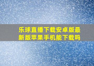 乐球直播下载安卓版最新版苹果手机能下载吗