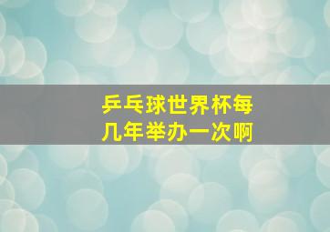 乒乓球世界杯每几年举办一次啊