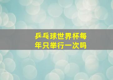 乒乓球世界杯每年只举行一次吗