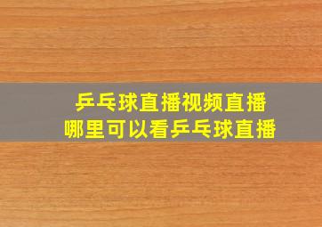 乒乓球直播视频直播哪里可以看乒乓球直播