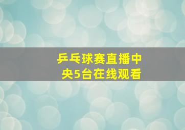 乒乓球赛直播中央5台在线观看