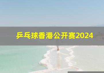 乒乓球香港公开赛2024