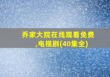 乔家大院在线观看免费,电视剧(40集全)