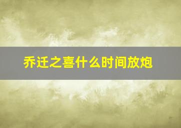 乔迁之喜什么时间放炮