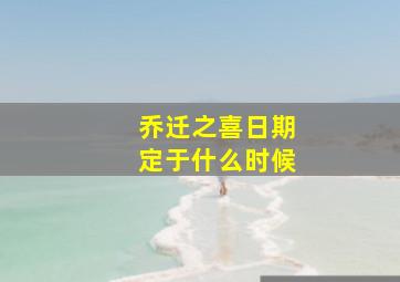 乔迁之喜日期定于什么时候