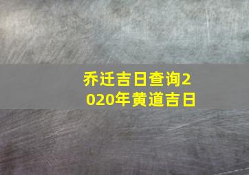 乔迁吉日查询2020年黄道吉日