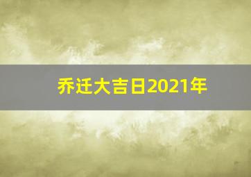 乔迁大吉日2021年