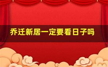 乔迁新居一定要看日子吗