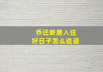 乔迁新居入住好日子怎么说话