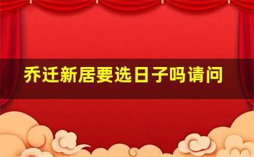 乔迁新居要选日子吗请问