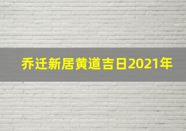 乔迁新居黄道吉日2021年