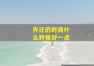 乔迁的时间什么时候好一点