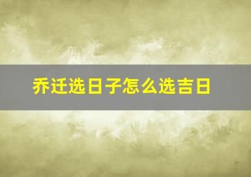 乔迁选日子怎么选吉日