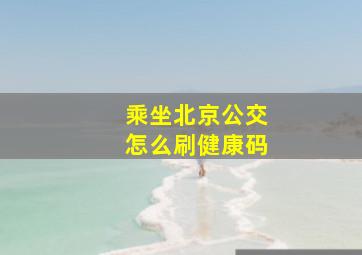 乘坐北京公交怎么刷健康码