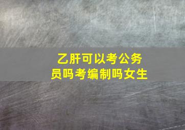 乙肝可以考公务员吗考编制吗女生