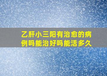 乙肝小三阳有治愈的病例吗能治好吗能活多久