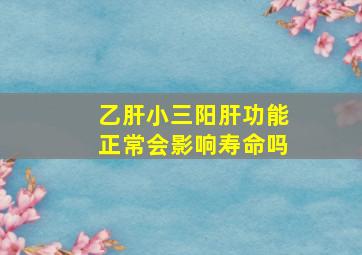 乙肝小三阳肝功能正常会影响寿命吗