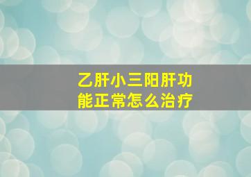 乙肝小三阳肝功能正常怎么治疗