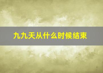 九九天从什么时候结束