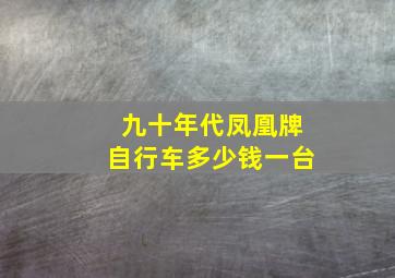 九十年代凤凰牌自行车多少钱一台