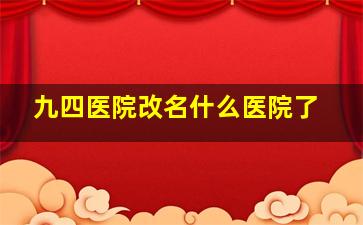 九四医院改名什么医院了