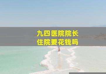 九四医院院长住院要花钱吗