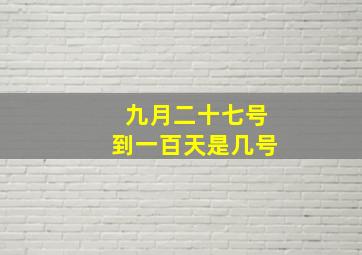 九月二十七号到一百天是几号