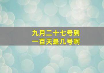 九月二十七号到一百天是几号啊