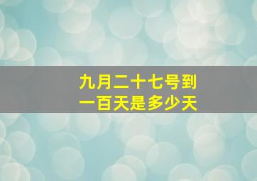 九月二十七号到一百天是多少天