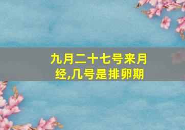 九月二十七号来月经,几号是排卵期