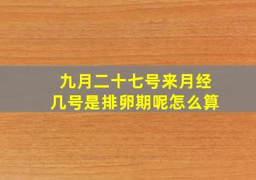 九月二十七号来月经几号是排卵期呢怎么算