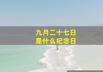 九月二十七日是什么纪念日