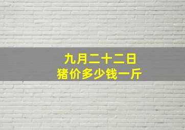 九月二十二日猪价多少钱一斤