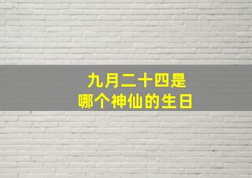 九月二十四是哪个神仙的生日