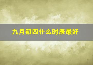 九月初四什么时辰最好