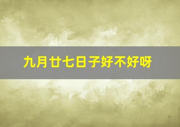 九月廿七日子好不好呀