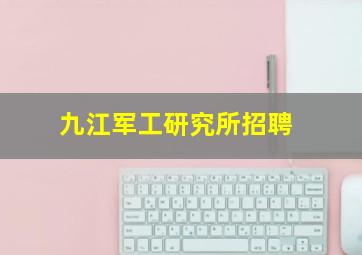 九江军工研究所招聘